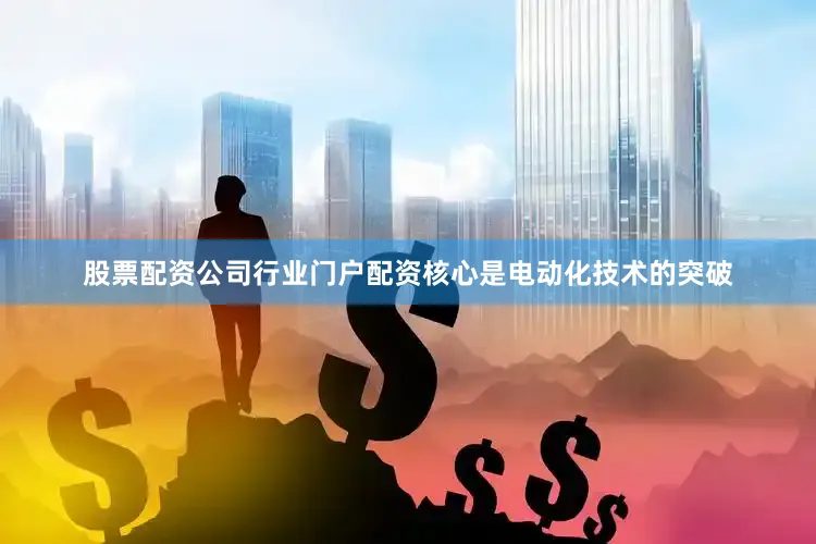 股票配资公司行业门户配资核心是电动化技术的突破