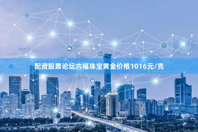 配资股票论坛六福珠宝黄金价格1016元/克