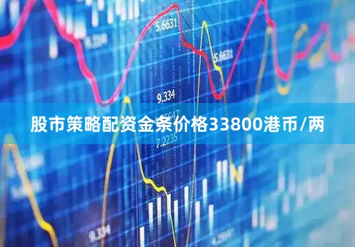 股市策略配资金条价格33800港币/两