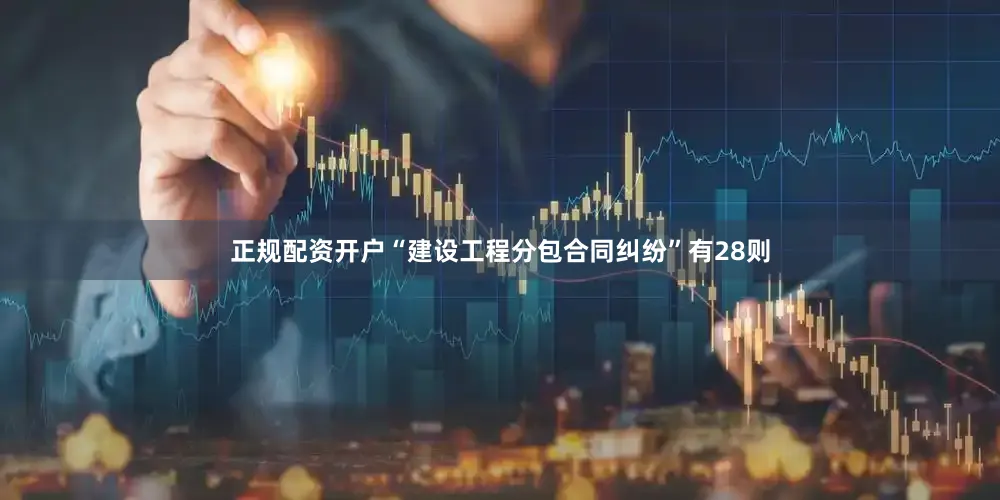 正规配资开户“建设工程分包合同纠纷”有28则