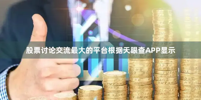 股票讨论交流最大的平台根据天眼查APP显示