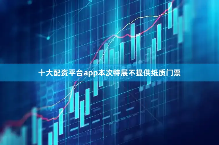 十大配资平台app本次特展不提供纸质门票