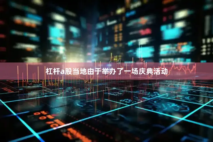 杠杆a股当地由于举办了一场庆典活动