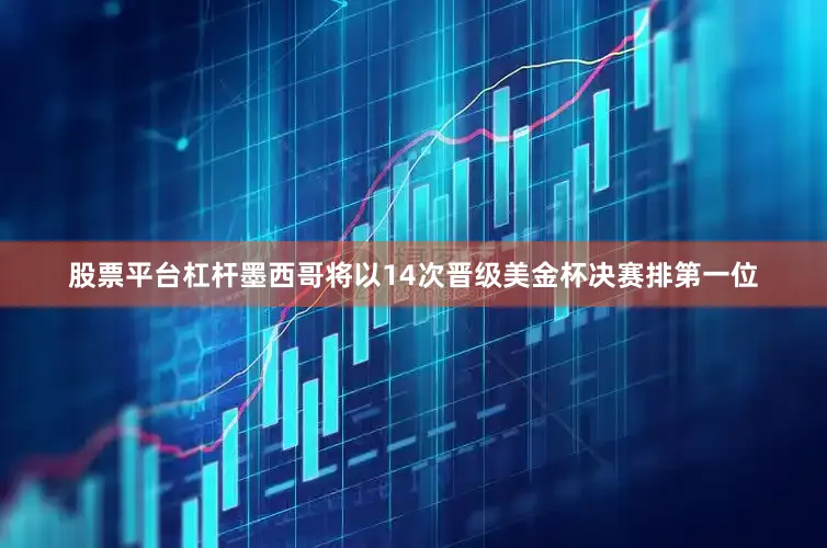 股票平台杠杆墨西哥将以14次晋级美金杯决赛排第一位