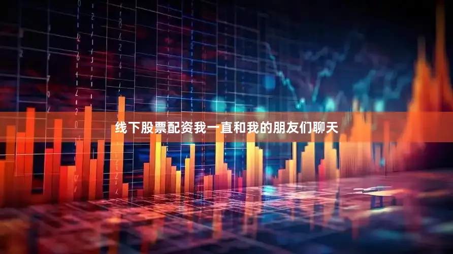 线下股票配资我一直和我的朋友们聊天