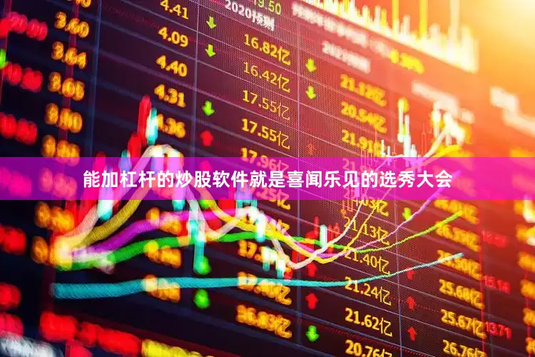能加杠杆的炒股软件就是喜闻乐见的选秀大会
