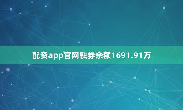 配资app官网融券余额1691.91万
