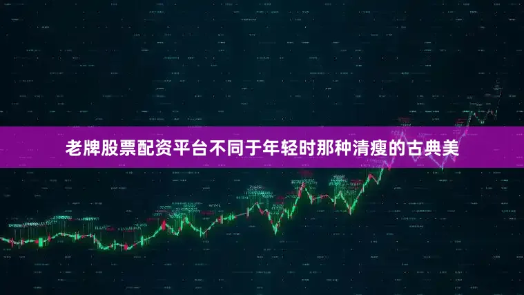 老牌股票配资平台不同于年轻时那种清瘦的古典美