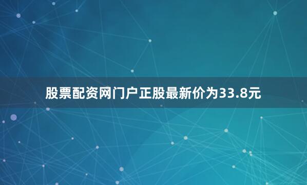 股票配资网门户正股最新价为33.8元