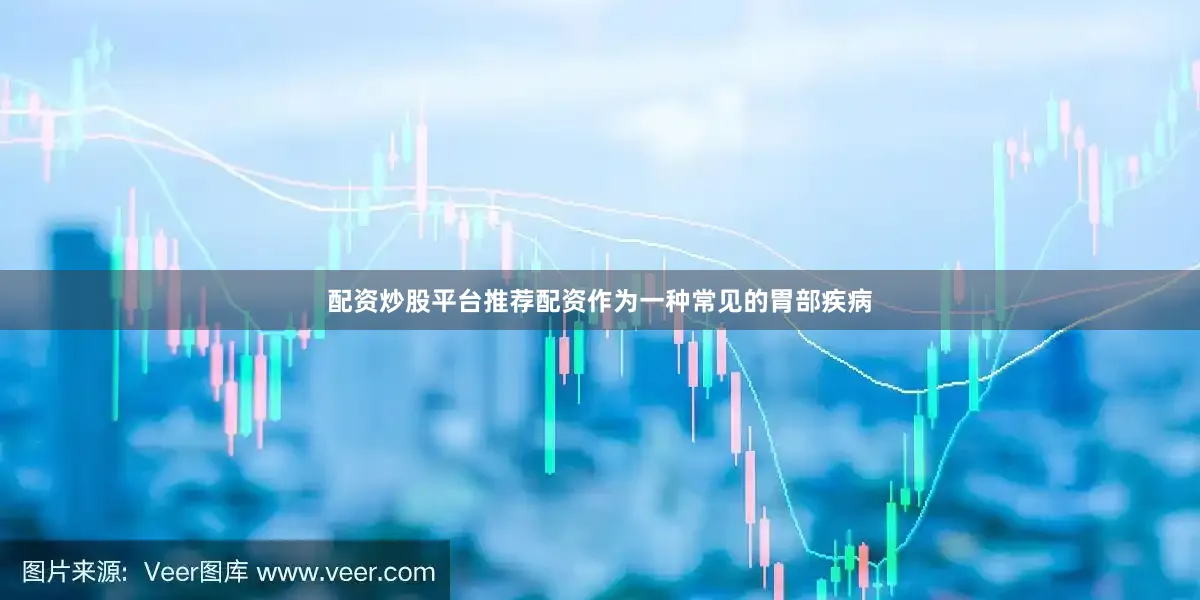 配资炒股平台推荐配资作为一种常见的胃部疾病