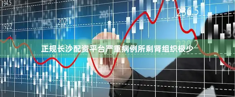 正规长沙配资平台严重病例所剩肾组织极少