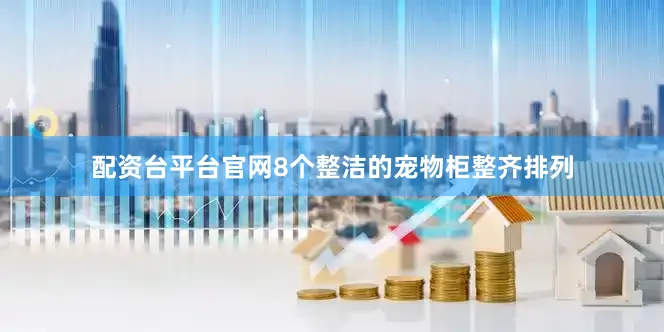 配资台平台官网8个整洁的宠物柜整齐排列