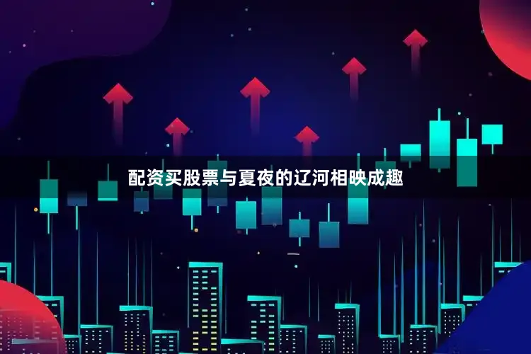 配资买股票与夏夜的辽河相映成趣