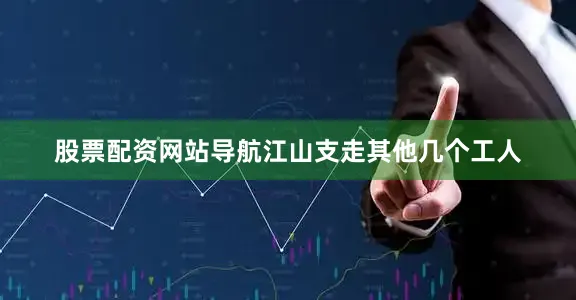 股票配资网站导航江山支走其他几个工人
