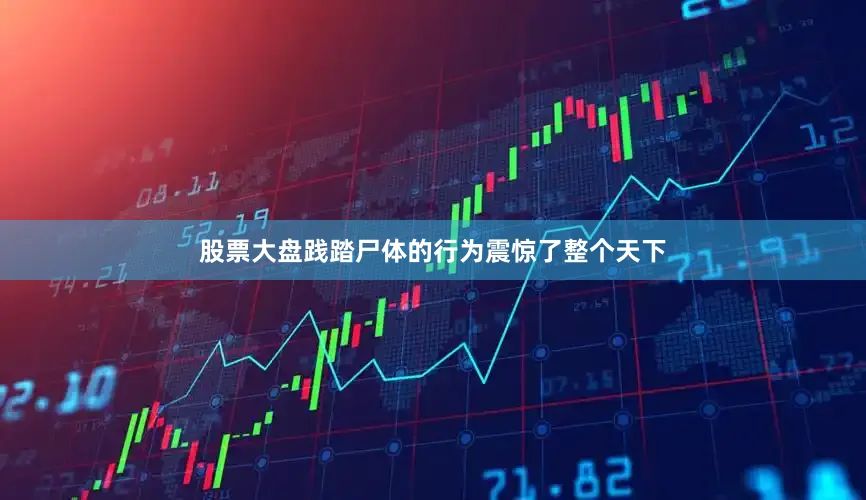 股票大盘践踏尸体的行为震惊了整个天下
