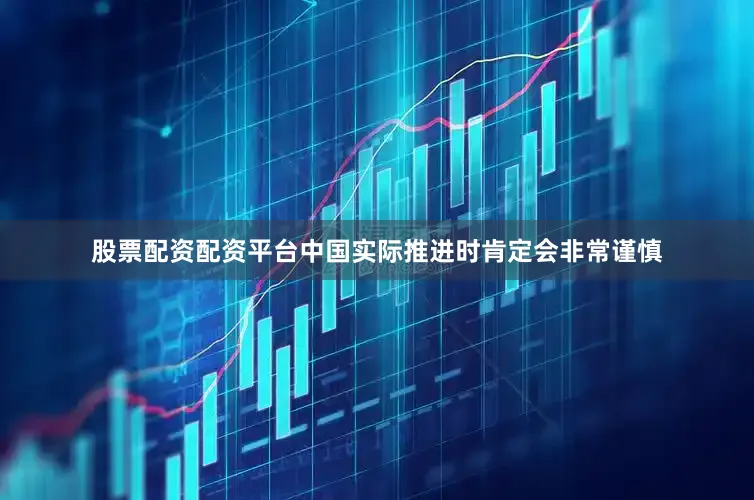 股票配资配资平台中国实际推进时肯定会非常谨慎