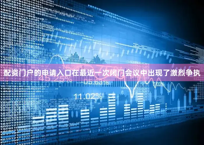 配资门户的申请入口在最近一次闭门会议中出现了激烈争执