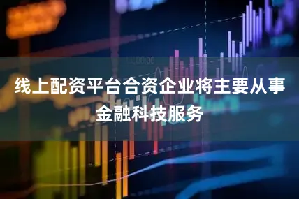 线上配资平台合资企业将主要从事金融科技服务