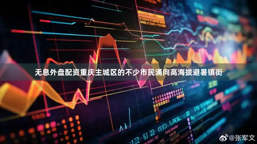 无息外盘配资重庆主城区的不少市民涌向高海拔避暑镇街
