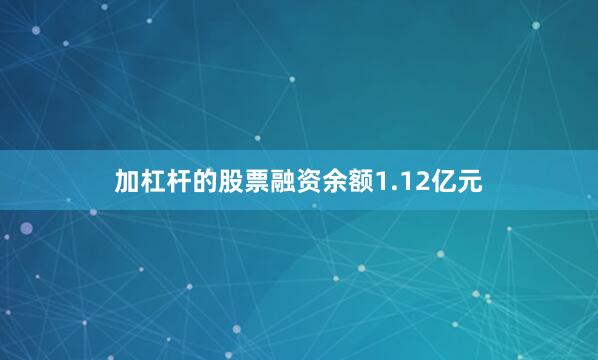 加杠杆的股票融资余额1.12亿元