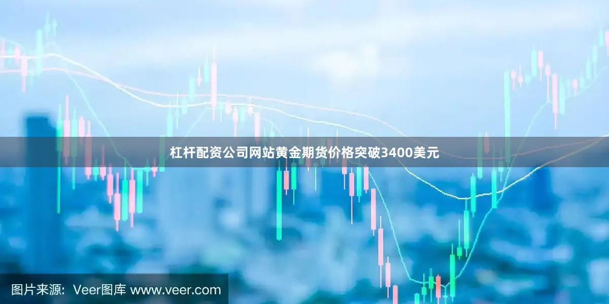 杠杆配资公司网站黄金期货价格突破3400美元