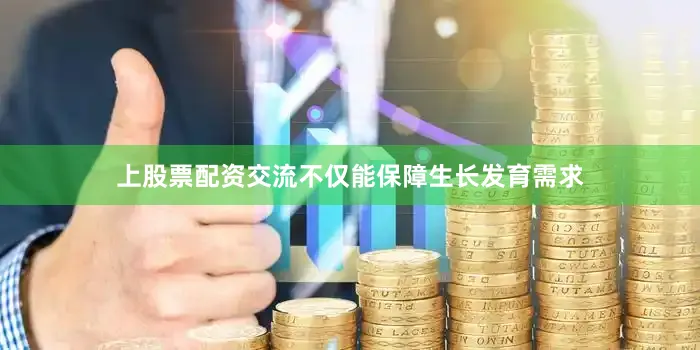 上股票配资交流不仅能保障生长发育需求