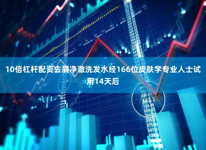 10倍杠杆配资去屑净澈洗发水经166位皮肤学专业人士试用14天后