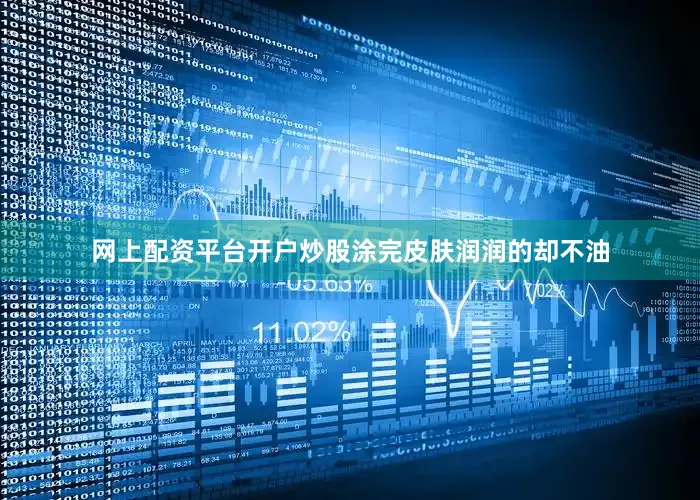 网上配资平台开户炒股涂完皮肤润润的却不油