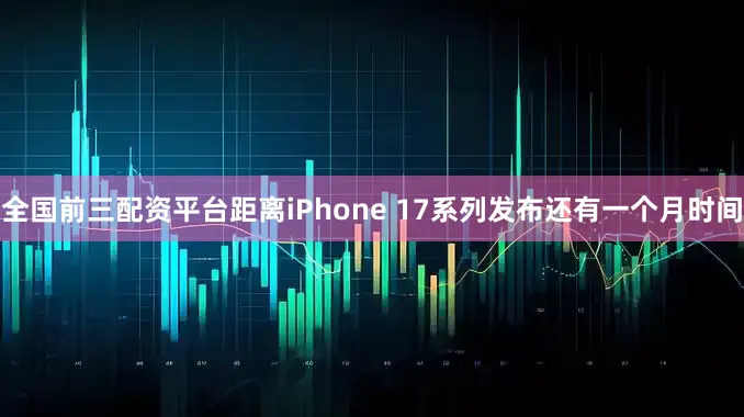 全国前三配资平台距离iPhone 17系列发布还有一个月时间