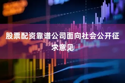 股票配资靠谱公司面向社会公开征求意见