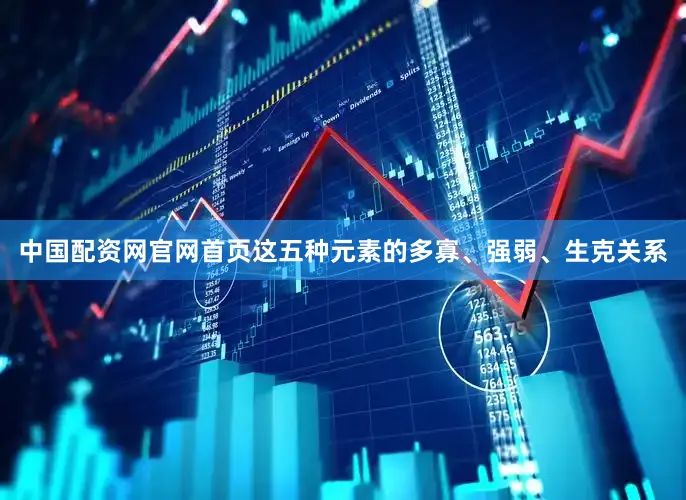 中国配资网官网首页这五种元素的多寡、强弱、生克关系