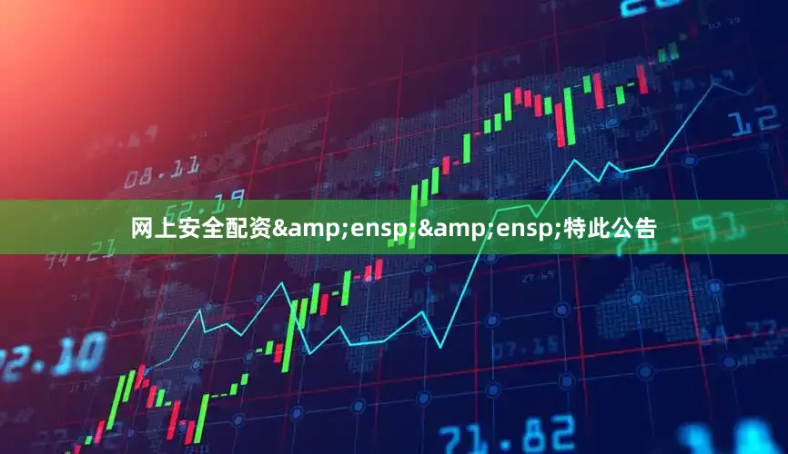 网上安全配资&ensp;&ensp;特此公告