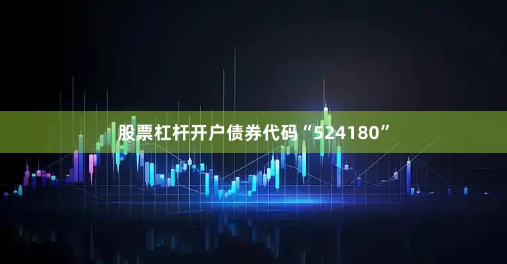 股票杠杆开户债券代码“524180”