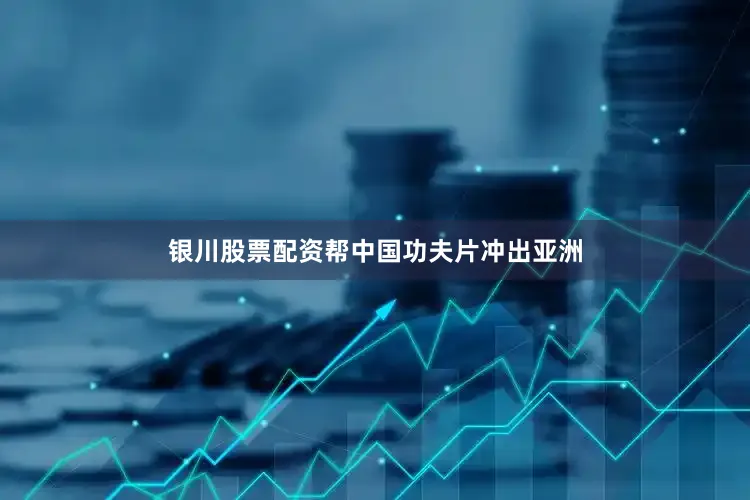 银川股票配资帮中国功夫片冲出亚洲