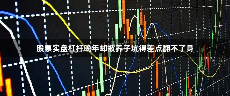 股票实盘杠杆晚年却被养子坑得差点翻不了身