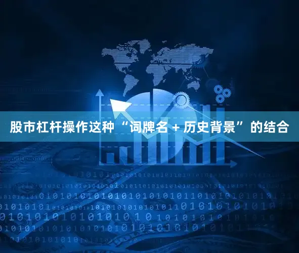 股市杠杆操作这种 “词牌名 + 历史背景” 的结合