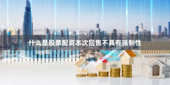 什么是股票配资本次回售不具有强制性
